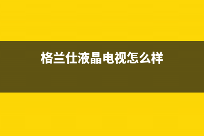 格兰仕液晶电视维修收费标准(格兰仕液晶电视保修多长时间)(格兰仕液晶电视怎么样)