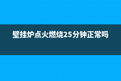 壁挂炉点火燃烧故障怎么办(壁挂炉点火频繁的着火又灭是什么原因)(壁挂炉点火燃烧25分钟正常吗)