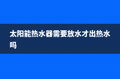 太阳能热水器需要安装电磁阀吗？电磁阀作用是什么？(太阳能热水器需要放水才出热水吗)