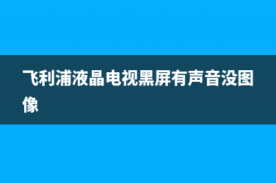 飞利浦液晶电视开不了(飞利浦电视开不了机)(飞利浦液晶电视黑屏有声音没图像)