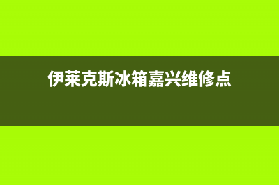 伊莱克斯冰箱嘉兴特约维修(伊莱克斯发布健康新格局冰箱)(伊莱克斯冰箱嘉兴维修点)