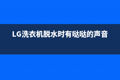 LG洗衣机脱水时不运作解决方法(LG洗衣机脱水时有哒哒的声音)