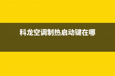 科龙空调制热启动慢怎么回事？空调制热启动时间多久算正常(科龙空调制热启动键在哪)