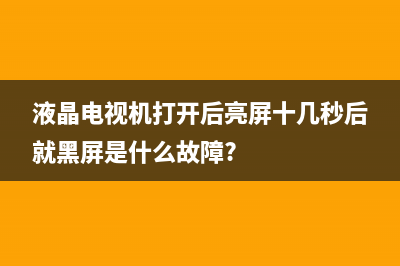 液晶电视机打开花屏是怎么回事(液晶电视机打开后亮屏十几秒后就黑屏是什么故障?)