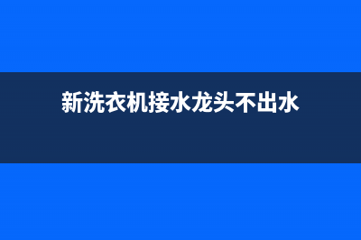 新洗衣机接水龙头漏水，多半是安装不到位(新洗衣机接水龙头不出水)