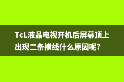 TCL液晶电视开机灰屏故障现象(TcL液晶电视开机后屏幕顶上出现二条横线什么原因呢?)