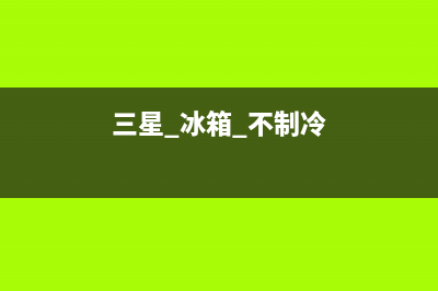 三星冰箱制冷不停机怎么回事(三星 冰箱 不制冷)