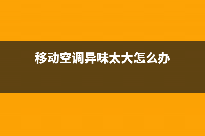 移动空调异味太重怎么去除(去味步骤详解)(移动空调异味太大怎么办)