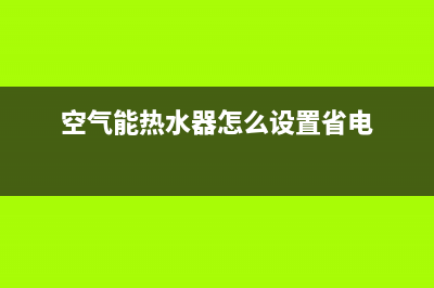 空气能热水器怎么调温度【详细步骤讲解】(空气能热水器怎么设置省电)