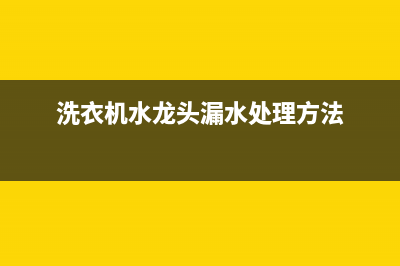 洗衣机水龙头漏水的故障问题解决方案(洗衣机水龙头漏水处理方法)