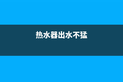 热水器出水困难怎么回事(热水器出水不猛)