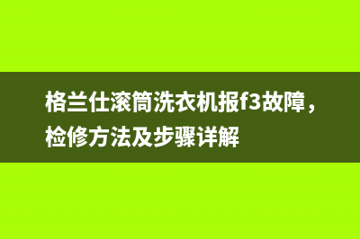 格兰仕滚筒洗衣机报f3故障，检修方法及步骤详解