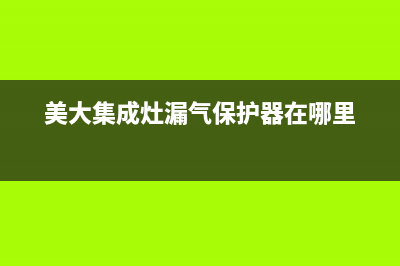 美大集成灶漏气处理办法（如何判断集成灶是否漏气）(美大集成灶漏气保护器在哪里)