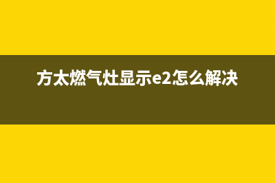 方太燃气灶显示e2原因（燃气灶e2故障如何解决）(方太燃气灶显示e2怎么解决)