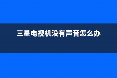 三星电视机没有声音原因检测【电视机没有声音维修措施】(三星电视机没有声音怎么办)