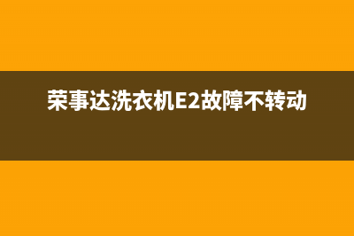 荣事达洗衣机e2故障含义【洗衣机出现e2如何解决】(荣事达洗衣机E2故障不转动)