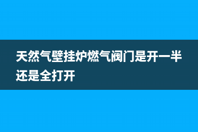 天然气壁挂炉燃烧时响声大是为什么(天然气壁挂炉燃气阀门是开一半还是全打开)