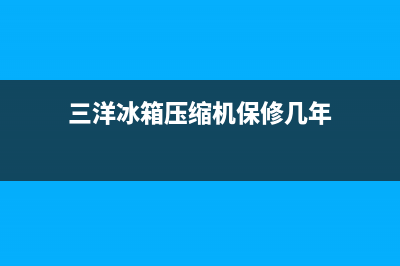 三洋冰箱压缩机故障现象(三洋冰箱压缩机保修几年)