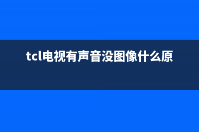 TCL电视有声音没有图像原因介绍(tcl电视有声音没图像什么原因)