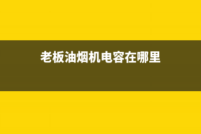 老板油烟机电容损坏原因介绍(老板油烟机电容在哪里)