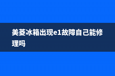 美菱冰箱出现e1故障自己能维修吗？看看下文便知(美菱冰箱出现e1故障自己能修理吗)