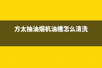 方太抽油烟机油槽怎么清洗(油烟机清洗价格)(方太抽油烟机油槽怎么清洗)