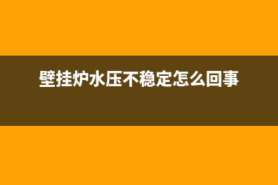 壁挂炉水压不稳怎么回事(壁挂炉水压不稳定怎么回事)