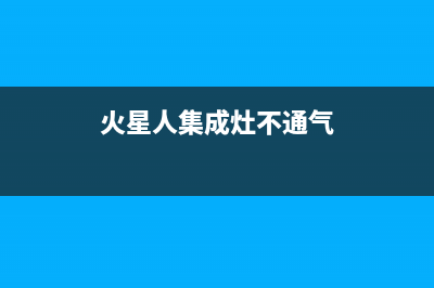 火星人集成灶不能正常点火原因是什么(火星人集成灶不通气)