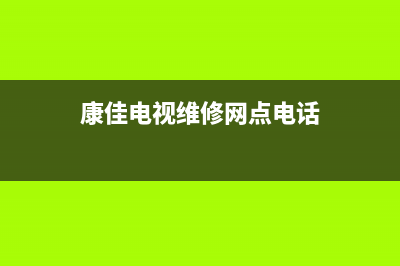 康佳电视维修网点(康佳电视售后维修点电话号码)(康佳电视维修网点电话)