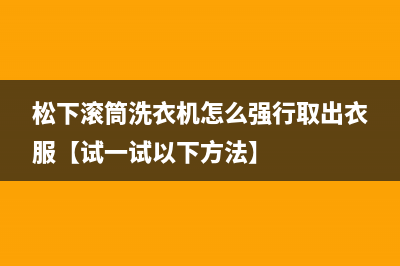 松下滚筒洗衣机怎么强行取出衣服【试一试以下方法】