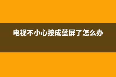 电视不小心按成蓝屏了(电视不小心按成蓝屏了怎么调回来)(电视不小心按成蓝屏了怎么办)