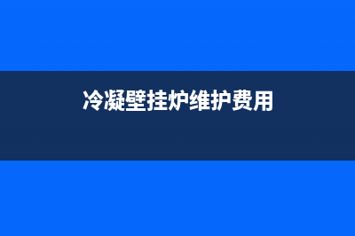 冷凝壁挂炉维修费用是不很高(冷凝式壁挂炉优缺点有哪些)(冷凝壁挂炉维护费用)