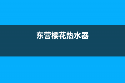 东台樱花热水器维修电话(上门维修热水器电话是什么)(东营樱花热水器)