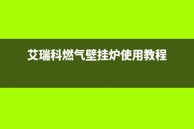 艾瑞科壁挂炉邢台售后(壁挂炉采暖足够安全吗)(艾瑞科燃气壁挂炉使用教程)