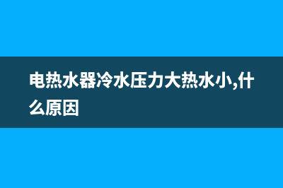 电热水器冷水压力小不出热水(热水器冷水压力大热水压力小什么情况)(电热水器冷水压力大热水小,什么原因)