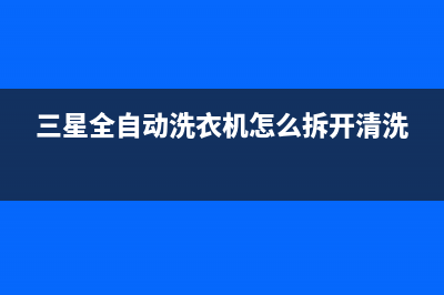 三星全自动洗衣机维修电话(三星全自动洗衣机优势是什么)(三星全自动洗衣机怎么拆开清洗)