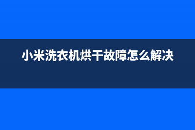 小米洗衣机烘干中途如何开门(小米洗衣机烘干故障怎么解决)