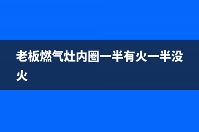 老板燃气灶内圈无火怎么处理(老板燃气灶内圈一半有火一半没火)