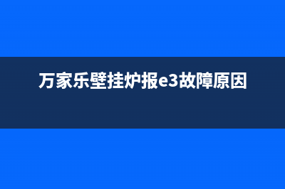 万家乐壁挂炉报e4故障代码，简单两步即可处理此故障(万家乐壁挂炉报e3故障原因)