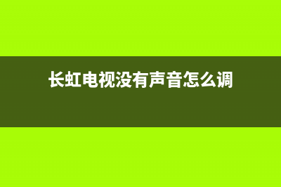 长虹电视没有声音怎么办(长虹电视没有声音怎么调)