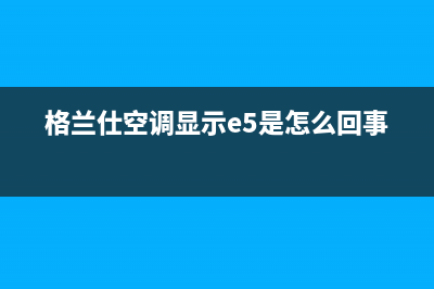 格兰仕空调显示F4表示什么故障(格兰仕空调显示e5是怎么回事)