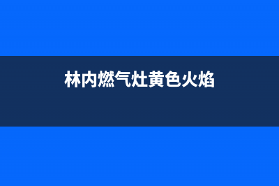 林内燃气灶黄色火焰什么危害？燃气灶黄火维修妙招(林内燃气灶黄色火焰)