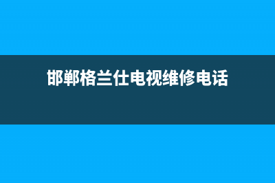 邯郸格兰仕电视维修点查询(石家庄格兰仕电视售后服务网点)(邯郸格兰仕电视维修电话)