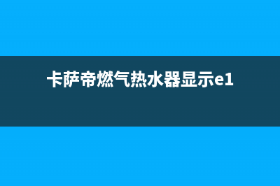 卡萨帝燃气热水器F4是什么故障(卡萨帝燃气热水器显示e1)