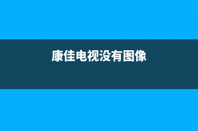 康佳电视没有图像原因介绍(康佳电视没有图像)