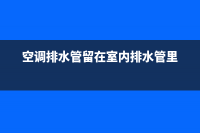 空调排水管留在室内排水(空调排水管堵塞会有什么问题)(空调排水管留在室内排水管里)