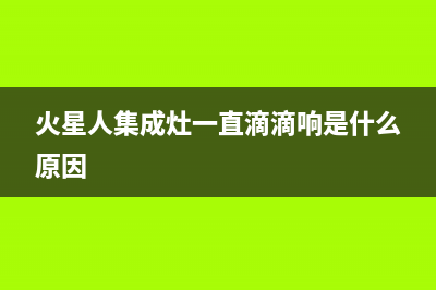 火星人集成灶一直滴滴响如何调节(集成灶总是滴滴响)(火星人集成灶一直滴滴响是什么原因)