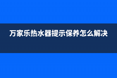 万家乐热水器提示a3故障怎么处理(万家乐热水器提示保养怎么解决)