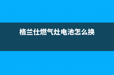 格兰仕燃气灶电磁阀出现故障如何维修(格兰仕燃气灶电池怎么换)