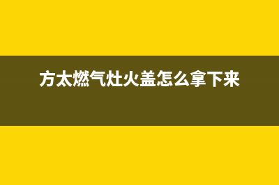 方太燃气灶火盖清洗方法(方太燃气灶火盖怎么拿下来)